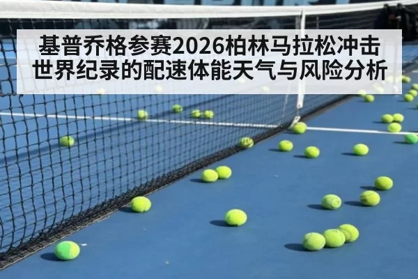 基普乔格参赛2026柏林马拉松冲击世界纪录的配速体能天气与风险分析
