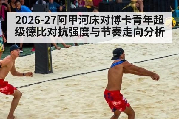2026-27阿甲河床对博卡青年超级德比对抗强度与节奏走向分析